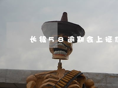 长银58逾期会上征信吗 长银58逾期会上征信吗