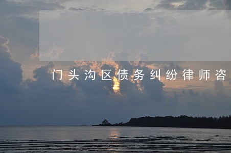 门头沟区债务纠纷律师咨询电话 门头沟区债务纠纷律师咨询电话