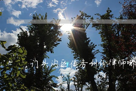门头沟区债务纠纷律师哪个好 门头沟区债务纠纷律师哪个好