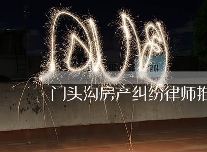 门头沟房产纠纷律师推荐 门头沟房产纠纷律师推荐