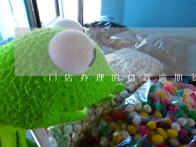 门店办理的贷款逾期多久被告 门店办理的贷款逾期多久被告
