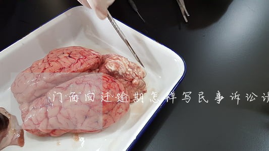 门面回迁逾期怎样写民事诉讼请求 门面回迁逾期怎样写民事诉讼请求