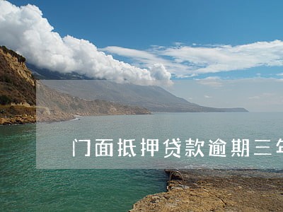 门面抵押贷款逾期三年 门面抵押贷款逾期三年