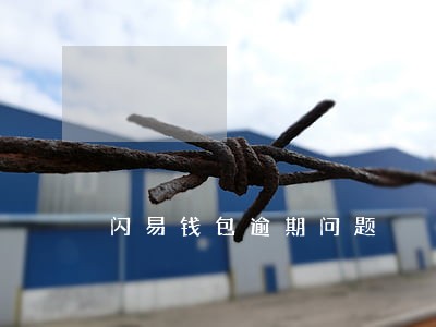闪易钱包逾期问题 闪易钱包逾期问题