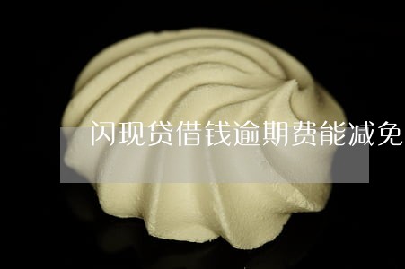 闪现贷借钱逾期费能减免吗