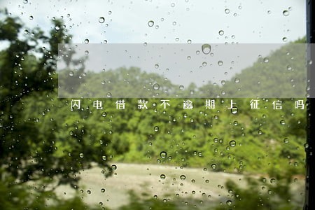 闪电借款不逾期上征信吗 闪电借款不逾期上征信吗