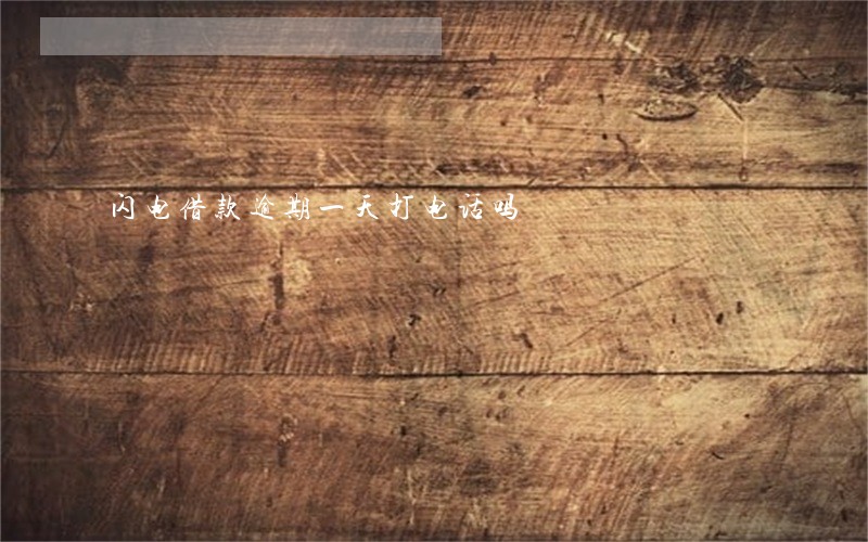 闪电借款逾期一天打电话吗