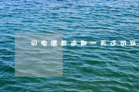 闪电借款逾期一天还可以吗 闪电借款逾期一天还可以吗