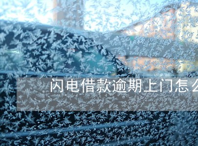 闪电借款逾期上门怎么办 闪电借款逾期上门怎么办