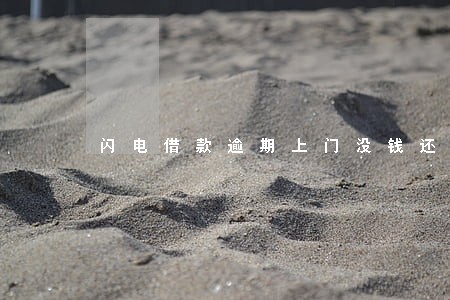闪电借款逾期上门没钱还怎么办 闪电借款逾期上门没钱还怎么办