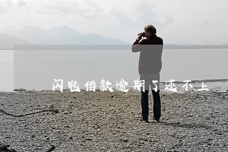 闪电借款逾期了还不上 闪电借款逾期了还不上