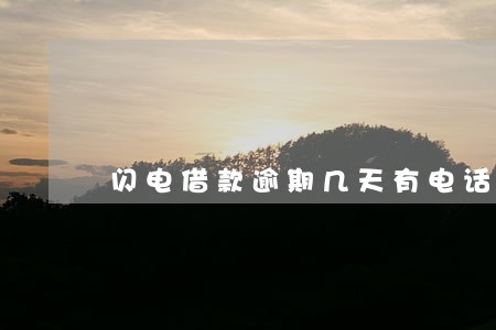 闪电借款逾期几天有电话 闪电借款逾期几天有电话