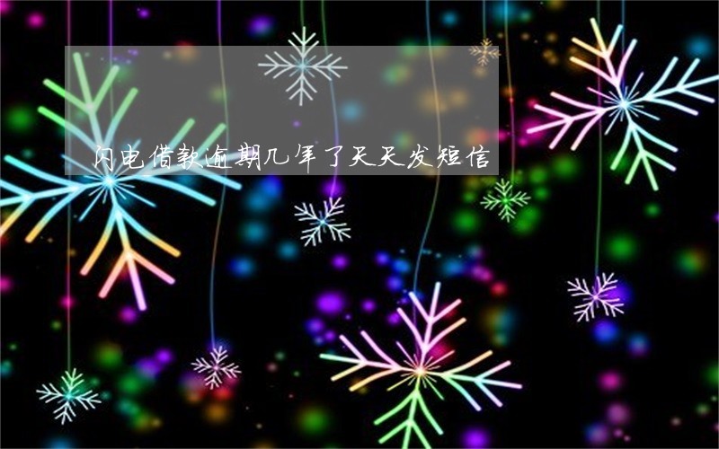 闪电借款逾期几年了天天发短信 闪电借款逾期几年了天天发短信