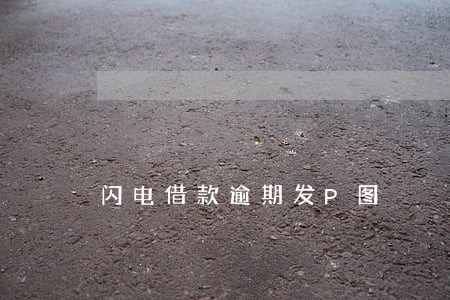 闪电借款逾期发P图 闪电借款逾期发P图