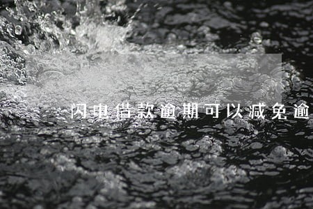 闪电借款逾期可以减免逾期费吗 闪电借款逾期可以减免逾期费吗