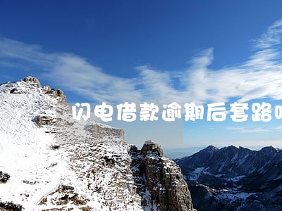 闪电借款逾期后套路吗 闪电借款逾期后套路吗