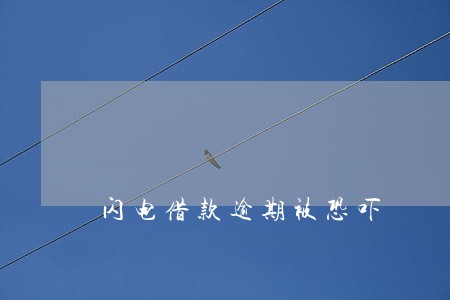 闪电借款逾期被恐吓 闪电借款逾期被恐吓