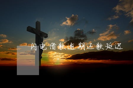 闪电借款逾期还款延迟 闪电借款逾期还款延迟