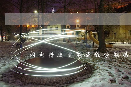 闪电借款逾期还能分期吗 闪电借款逾期还能分期吗