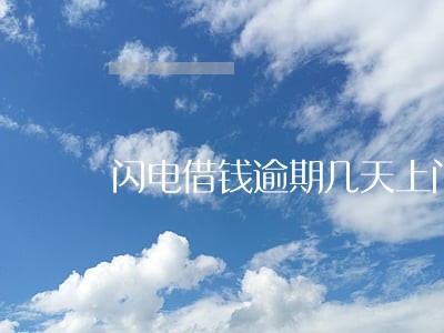 闪电借钱逾期几天上门 闪电借钱逾期几天上门