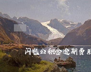 闪电公积金逾期费用高吗 闪电公积金逾期费用高吗