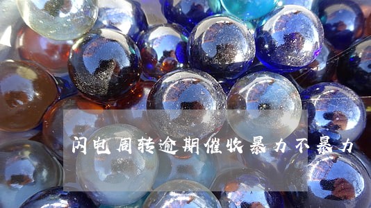 闪电周转逾期催收暴力不暴力 闪电周转逾期催收暴力不暴力