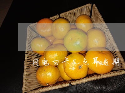 闪电白卡几点算逾期 闪电白卡几点算逾期