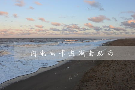 闪电白卡逾期套路吗 闪电白卡逾期套路吗