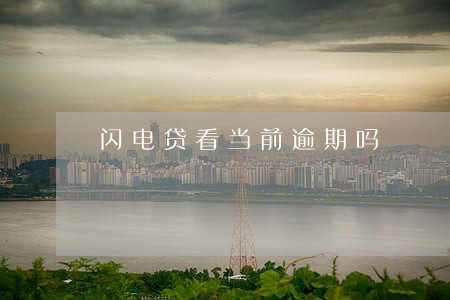 闪电贷看当前逾期吗 闪电贷看当前逾期吗