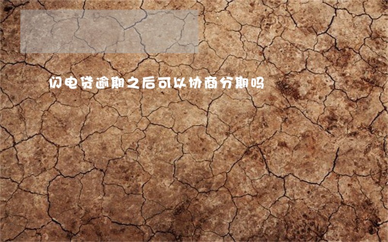 闪电贷逾期之后可以协商分期吗 闪电贷逾期之后可以协商分期吗