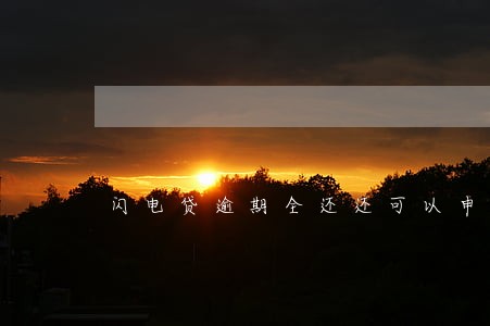 闪电贷逾期全还还可以申请 闪电贷逾期全还还可以申请