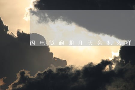 闪电贷逾期几天会怎么样 闪电贷逾期几天会怎么样
