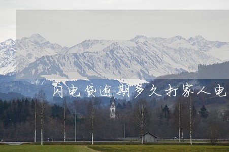 闪电贷逾期多久打家人电话 闪电贷逾期多久打家人电话