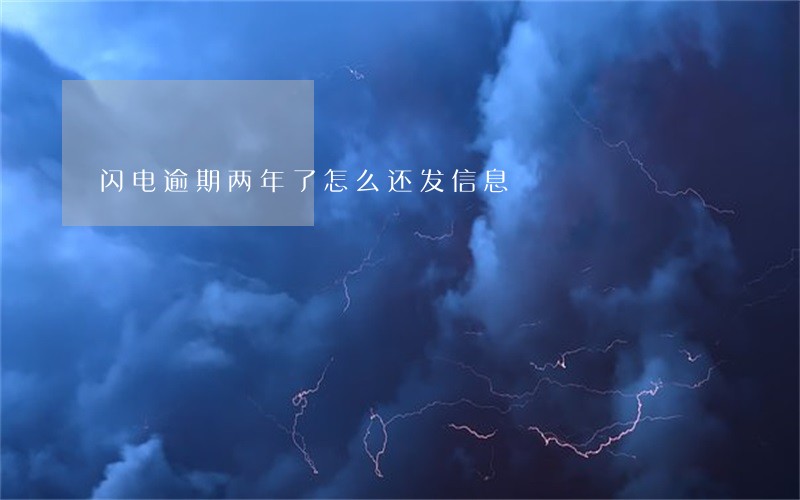 闪电逾期两年了怎么还发信息 闪电逾期两年了怎么还发信息