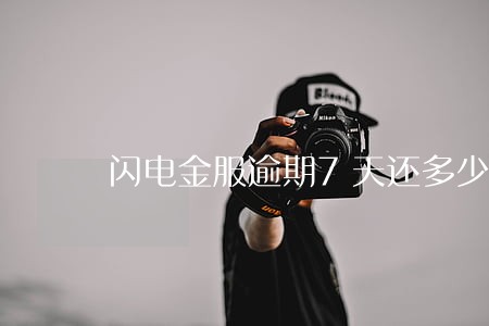 闪电金服逾期7天还多少 闪电金服逾期7天还多少