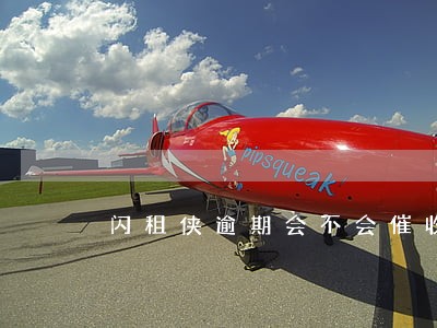 闪租侠逾期会不会催收 闪租侠逾期会不会催收