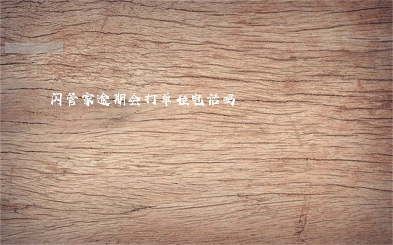 闪管家逾期会打单位电话吗