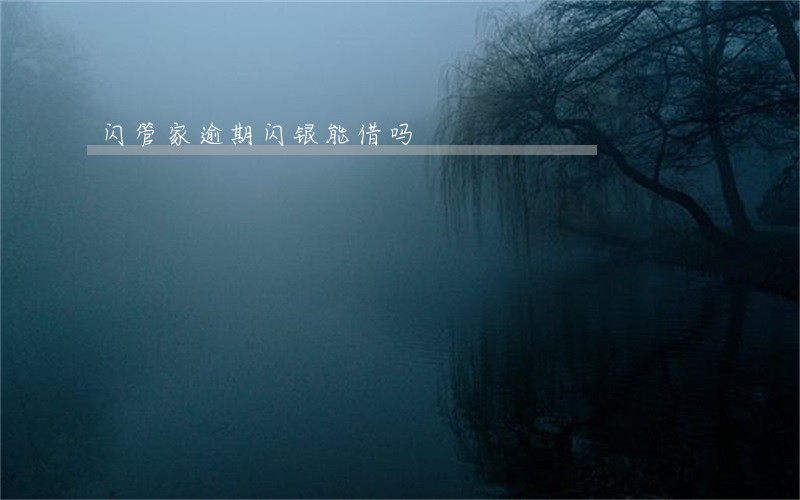 闪管家逾期闪银能借吗 闪管家逾期闪银能借吗