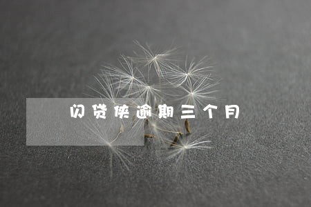 闪贷侠逾期三个月 闪贷侠逾期三个月