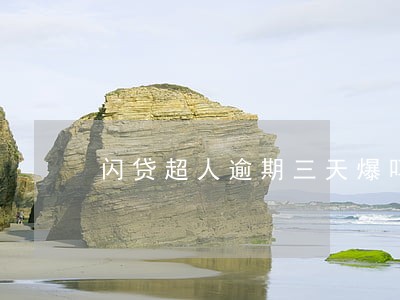 闪贷超人逾期三天爆吗 闪贷超人逾期三天爆吗