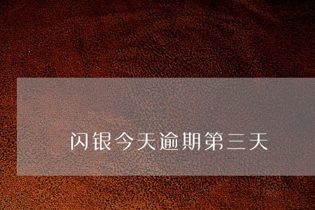 闪银今天逾期第三天
