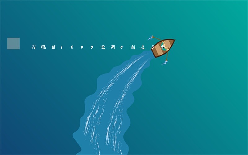 闪银借1000逾期0利息多少 闪银借1000逾期0利息多少