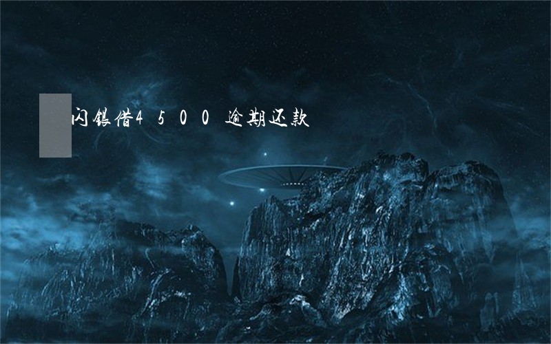 闪银借4500逾期还款 闪银借4500逾期还款