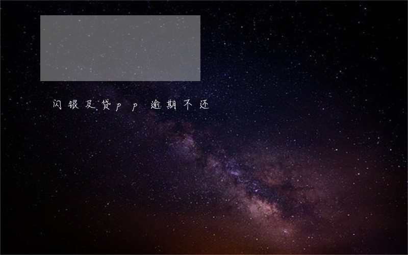 闪银及贷pp逾期不还 闪银及贷pp逾期不还