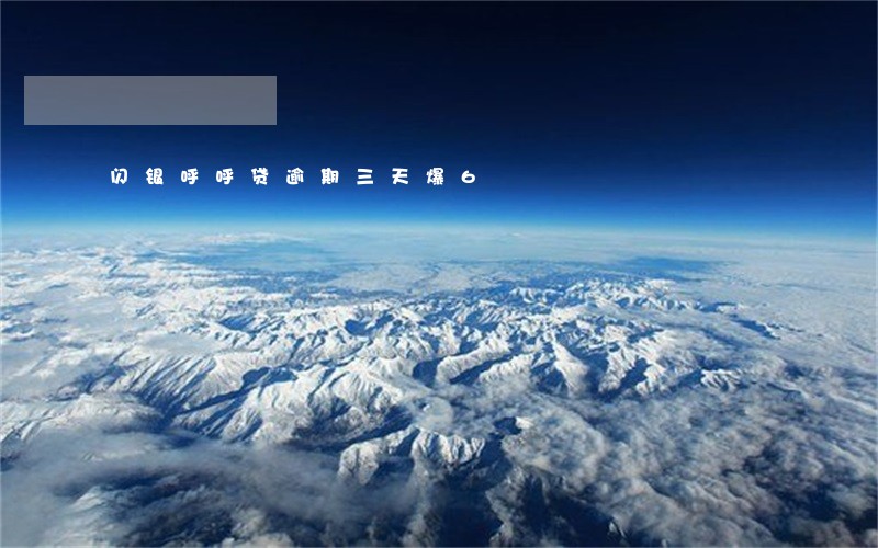 闪银呼呼贷逾期三天爆6 闪银呼呼贷逾期三天爆6