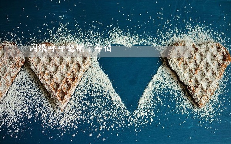 闪银呼呼逾期了再借 闪银呼呼逾期了再借