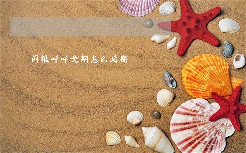 闪银呼呼逾期怎么延期 闪银呼呼逾期怎么延期