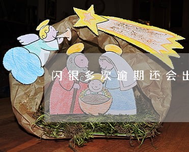 闪银多次逾期还会出款吗 闪银多次逾期还会出款吗