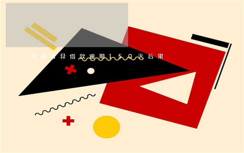 闪银奇异借款逾期150天后果 闪银奇异借款逾期150天后果