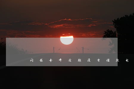 闪银奇异逾期没有催款电话 闪银奇异逾期没有催款电话